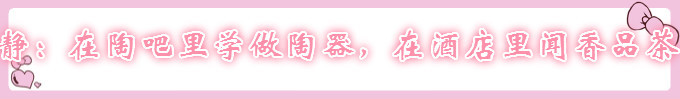 静:在陶吧里学做陶器,在酒店里闻香品茶 静:在陶吧里学做陶器,在酒店里闻香品茶