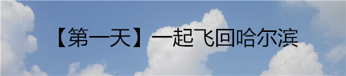 【第一天】一起飞回哈尔滨 【第一天】一起飞回哈尔滨