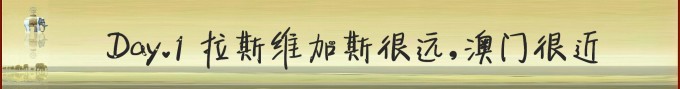 Day.1 拉斯维加斯很远,澳门很近 Day.1 拉斯维加斯很远,澳门很近