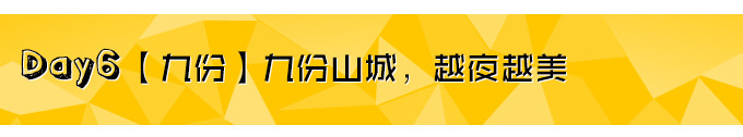 Day6【九份】九份山城,越夜越美 Day6【九份】九份山城,越夜越美